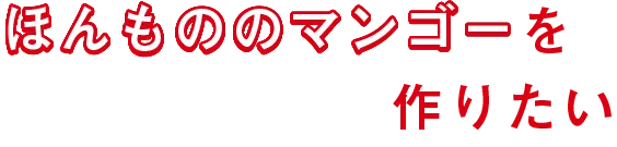 「本物のマンゴー」をつくりたい