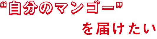 「自分のマンゴー」を届けたい